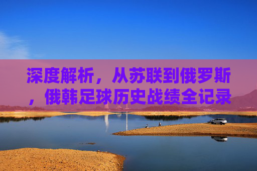 深度解析,从苏联到俄罗斯,俄韩足球历史战绩全记录