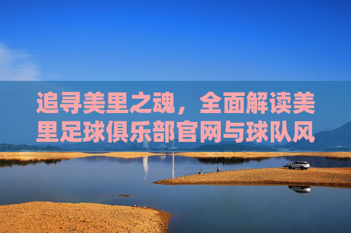追寻美里之魂,全面解读美里足球俱乐部官网与球队风采