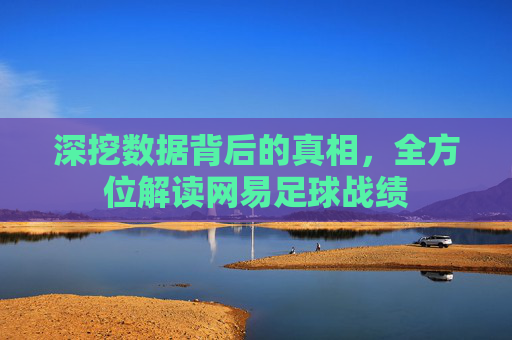 深挖数据背后的真相,全方位解读网易足球战绩