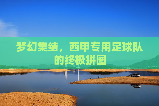 梦幻集结,西甲专用足球队的终极拼图
