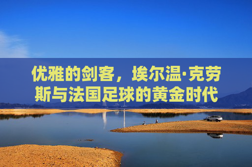 优雅的剑客,埃尔温·克劳斯与法国足球的黄金时代