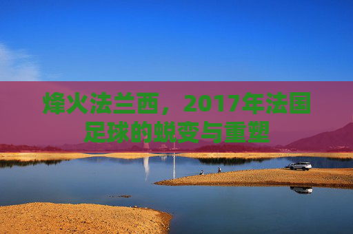 烽火法兰西,2017年法国足球的蜕变与重塑