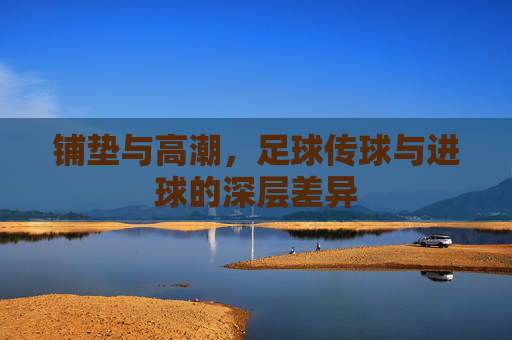 铺垫与高潮,足球传球与进球的深层差异