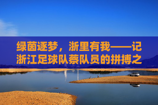 绿茵逐梦，浙里有我——记浙江足球队蔡队员的拼搏之路