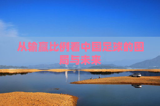 从输赢比例看中国足球的困局与未来