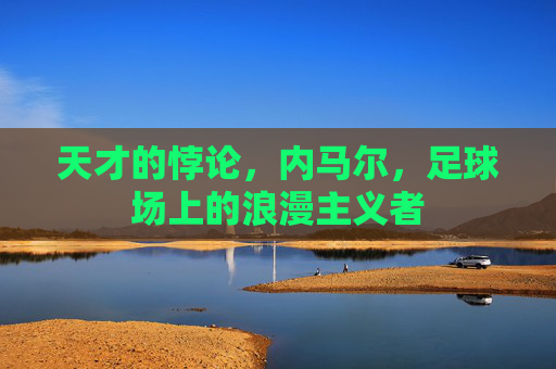 天才的悖论,内马尔,足球场上的浪漫主义者