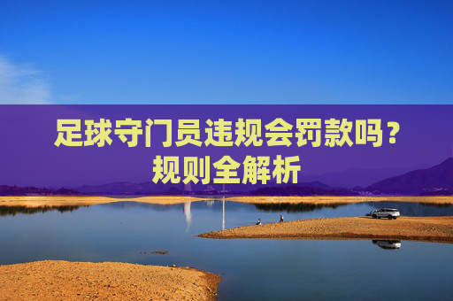 足球守门员违规会罚款吗?规则全解析