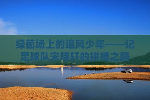绿茵场上的追风少年——记足球队宋晓轩的拼搏之路