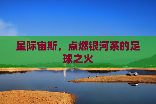 星际宙斯,点燃银河系的足球之火