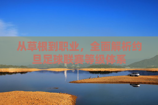 从草根到职业,全面解析约旦足球联赛等级体系