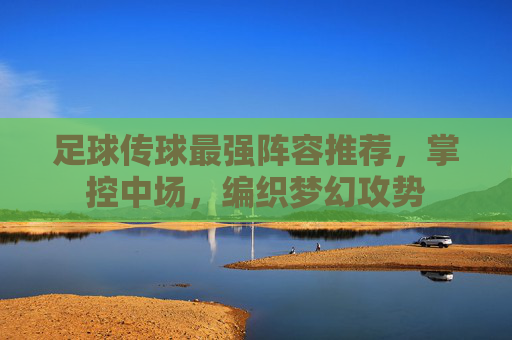 足球传球最强阵容推荐,掌控中场,编织梦幻攻势