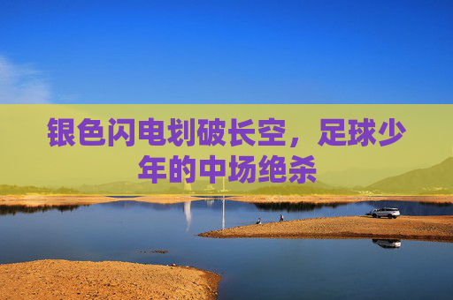 银色闪电划破长空,足球少年的中场绝杀