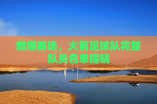 燃爆赛场,火箭足球队完整队员名单揭晓