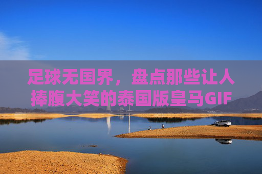 足球无国界，盘点那些让人捧腹大笑的泰国版皇马GIF