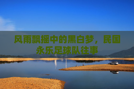 风雨飘摇中的黑白梦,民国永乐足球队往事