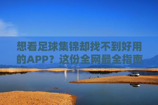 想看足球集锦却找不到好用的APP?这份全网最全指南请收好!