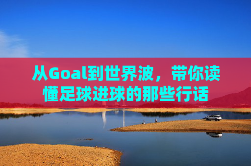 从Goal到世界波,带你读懂足球进球的那些行话