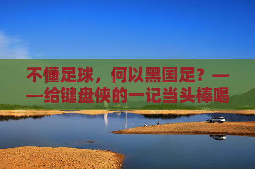 不懂足球,何以黑国足?——给键盘侠的一记当头棒喝
