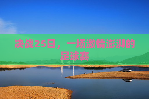 决战25日,一场激情澎湃的足球赛