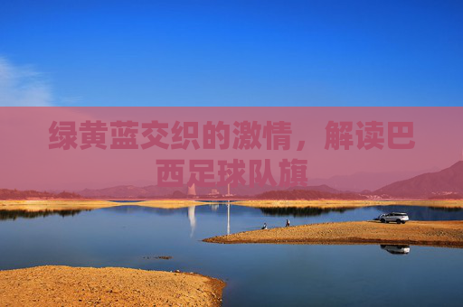 绿黄蓝交织的激情,解读巴西足球队旗
