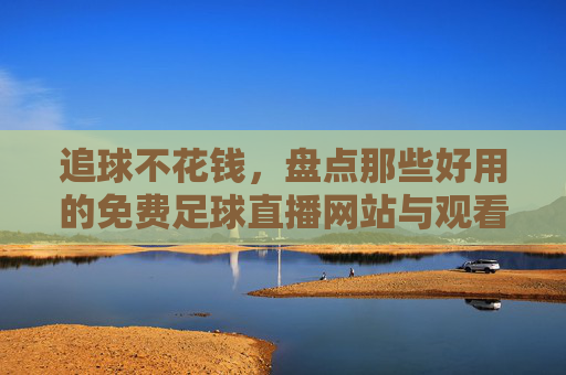 追球不花钱,盘点那些好用的免费足球直播网站与观看指南