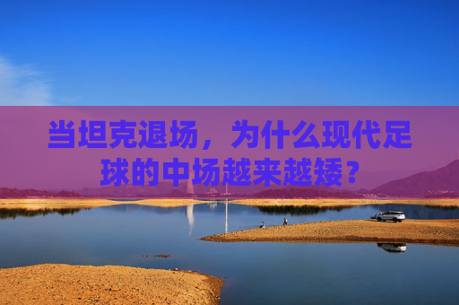 当坦克退场,为什么现代足球的中场越来越矮?
