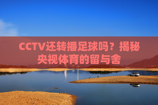 CCTV还转播足球吗？揭秘央视体育的留与舍