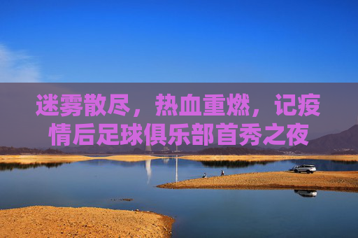 迷雾散尽,热血重燃,记疫情后足球俱乐部首秀之夜