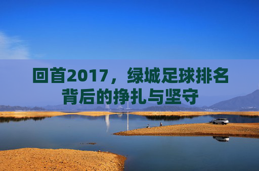 回首2017,绿城足球排名背后的挣扎与坚守