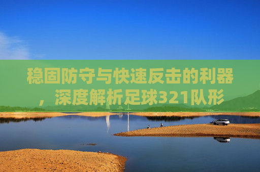 稳固防守与快速反击的利器,深度解析足球321队形
