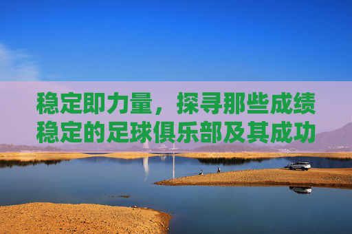 稳定即力量,探寻那些成绩稳定的足球俱乐部及其成功之道
