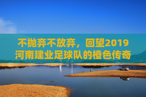 不抛弃不放弃，回望2019河南建业足球队的橙色传奇