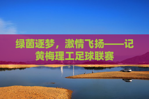 绿茵逐梦,激情飞扬——记黄梅理工足球联赛
