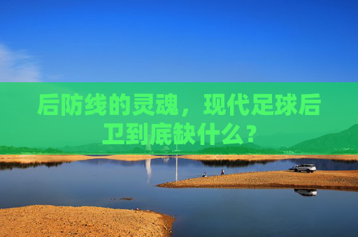 后防线的灵魂,现代足球后卫到底缺什么?