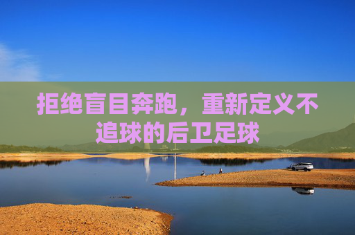 拒绝盲目奔跑,重新定义不追球的后卫足球