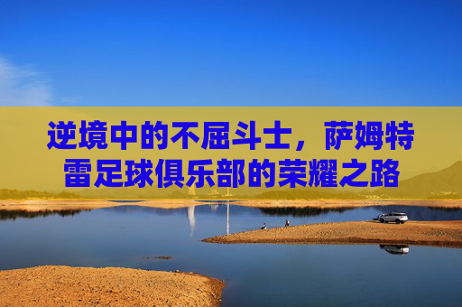逆境中的不屈斗士,萨姆特雷足球俱乐部的荣耀之路