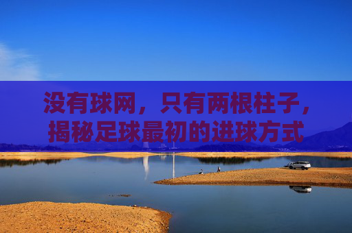 没有球网,只有两根柱子,揭秘足球最初的进球方式