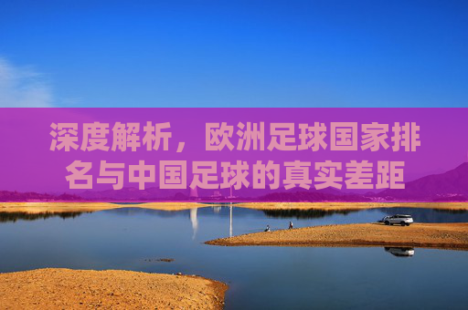 深度解析,欧洲足球国家排名与中国足球的真实差距