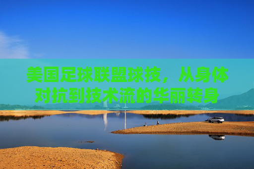 美国足球联盟球技,从身体对抗到技术流的华丽转身