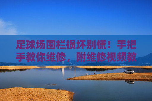 足球场围栏损坏别慌!手把手教你维修,附维修视频教程!