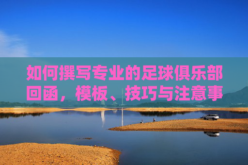 如何撰写专业的足球俱乐部回函,模板、技巧与注意事项