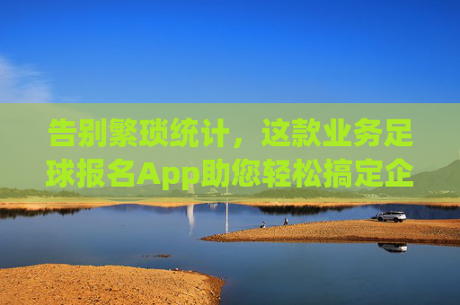 告别繁琐统计,这款业务足球报名App助您轻松搞定企业足球赛