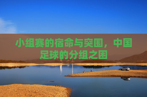 小组赛的宿命与突围，中国足球的分组之困