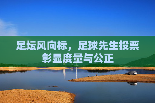 足坛风向标,足球先生投票彰显度量与公正