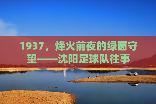1937，烽火前夜的绿茵守望——沈阳足球队往事