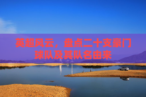 英超风云,盘点二十支豪门球队及其队名由来