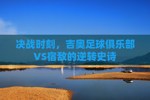 决战时刻，吉奥足球俱乐部VS宿敌的逆转史诗