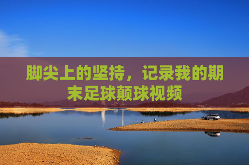 脚尖上的坚持,记录我的期末足球颠球视频
