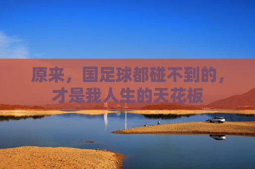 原来,国足球都碰不到的,才是我人生的天花板