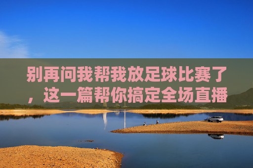 别再问我帮我放足球比赛了，这一篇帮你搞定全场直播！